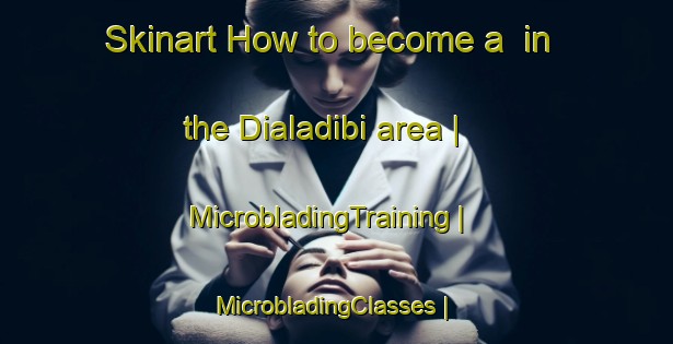 Skinart How to become a  in the Dialadibi area | MicrobladingTraining | MicrobladingClasses | SkinartTraining-Mali